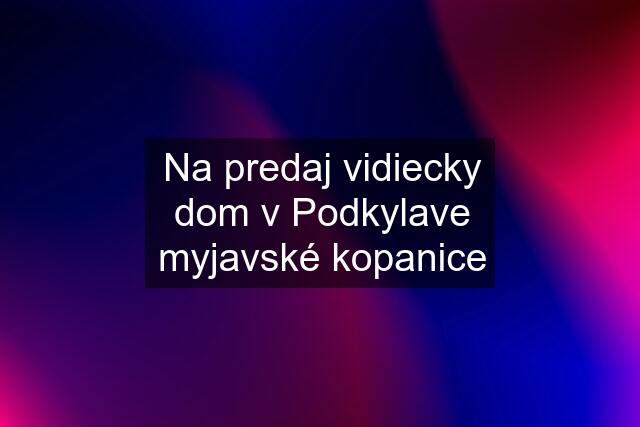 Na predaj vidiecky dom v Podkylave myjavské kopanice