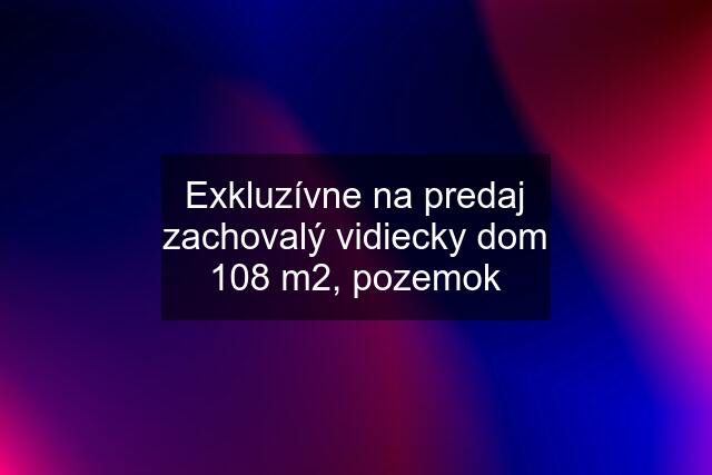 Exkluzívne na predaj zachovalý vidiecky dom 108 m2, pozemok