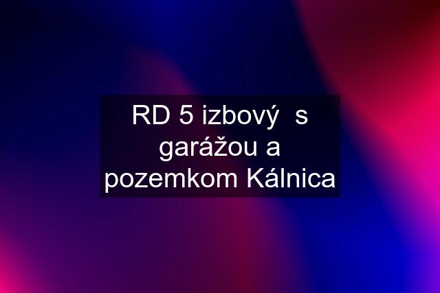 RD 5 izbový  s garážou a pozemkom Kálnica