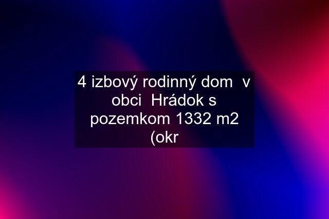 4 izbový rodinný dom  v obci  Hrádok s pozemkom 1332 m2 (okr