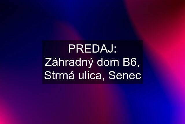 PREDAJ: Záhradný dom B6, Strmá ulica, Senec