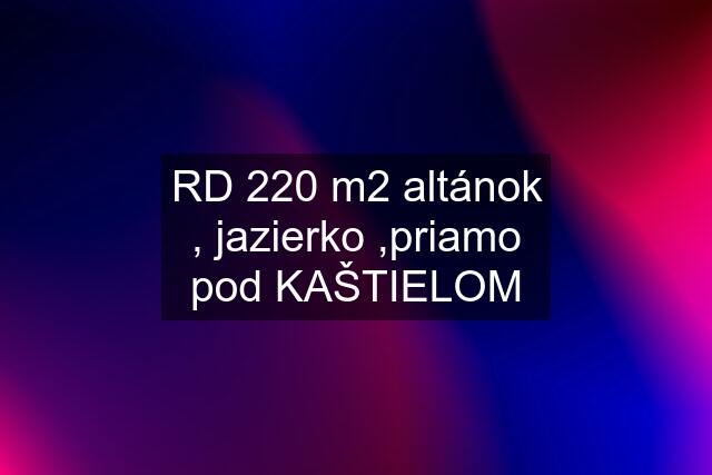 RD 220 m2 altánok , jazierko ,priamo pod KAŠTIELOM