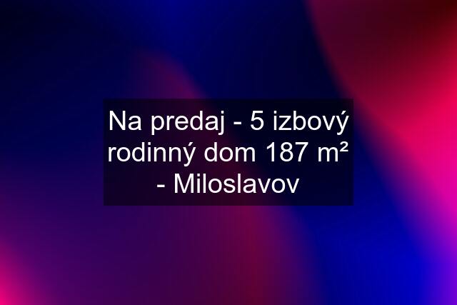 Na predaj - 5 izbový rodinný dom 187 m² - Miloslavov