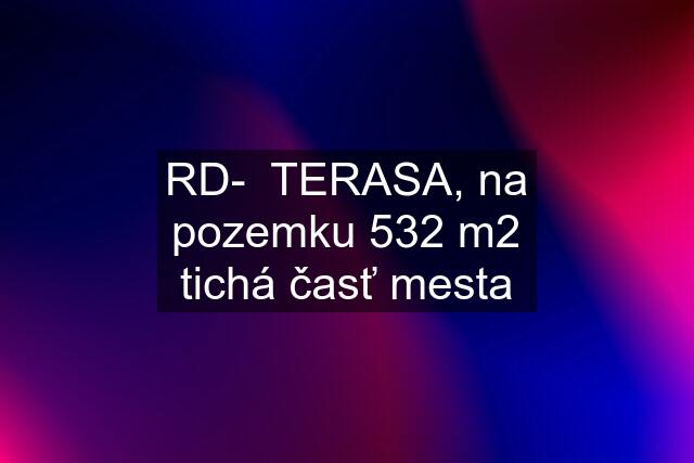 RD-  TERASA, na pozemku 532 m2 tichá časť mesta