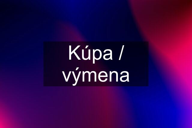 Kúpa / výmena