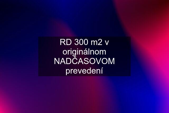 RD 300 m2 v originálnom NADČASOVOM prevedení