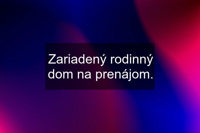 Zariadený rodinný dom na prenájom.