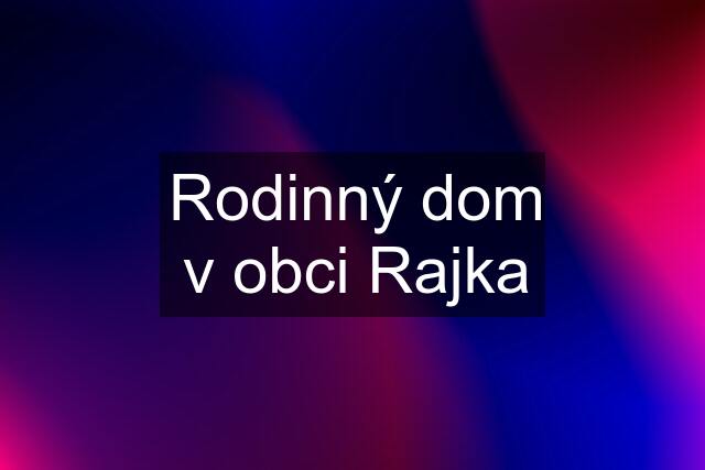 Rodinný dom v obci Rajka