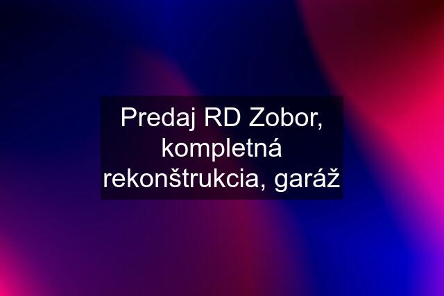 Predaj RD Zobor, kompletná rekonštrukcia, garáž