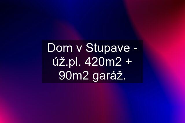 Dom v Stupave - úž.pl. 420m2 + 90m2 garáž.