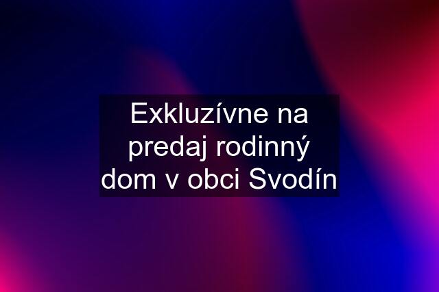 Exkluzívne na predaj rodinný dom v obci Svodín