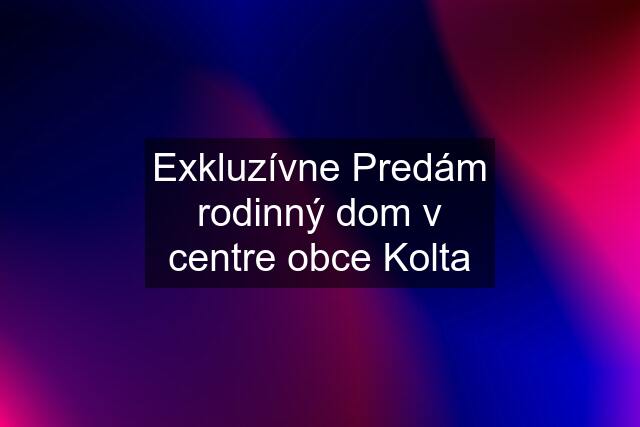 Exkluzívne Predám rodinný dom v centre obce Kolta