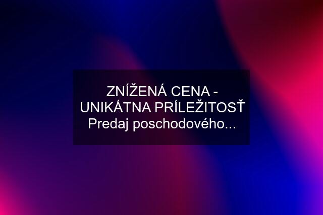 ZNÍŽENÁ CENA - UNIKÁTNA PRÍLEŽITOSŤ Predaj poschodového...