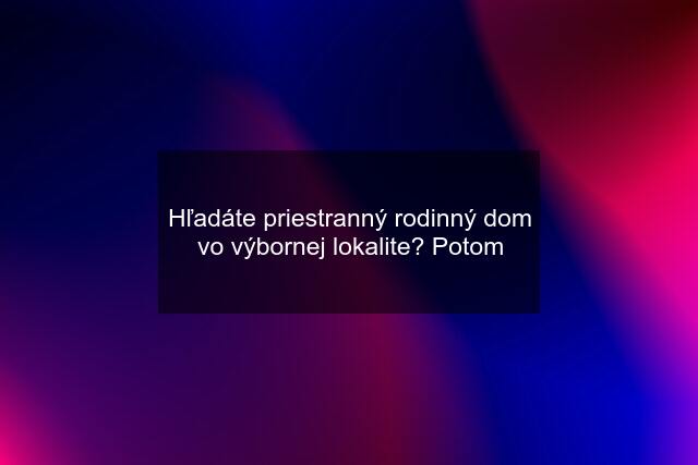 Hľadáte priestranný rodinný dom vo výbornej lokalite? Potom