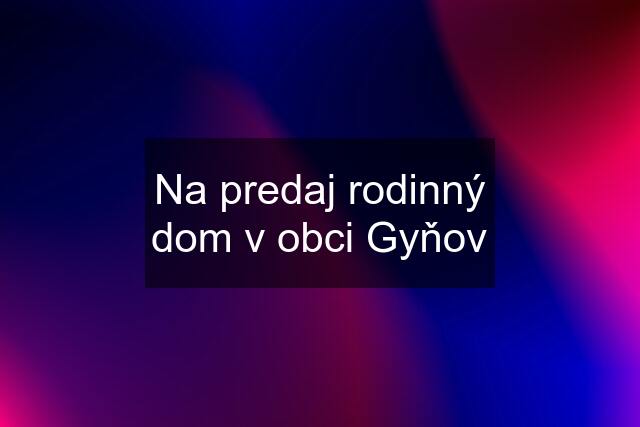 Na predaj rodinný dom v obci Gyňov