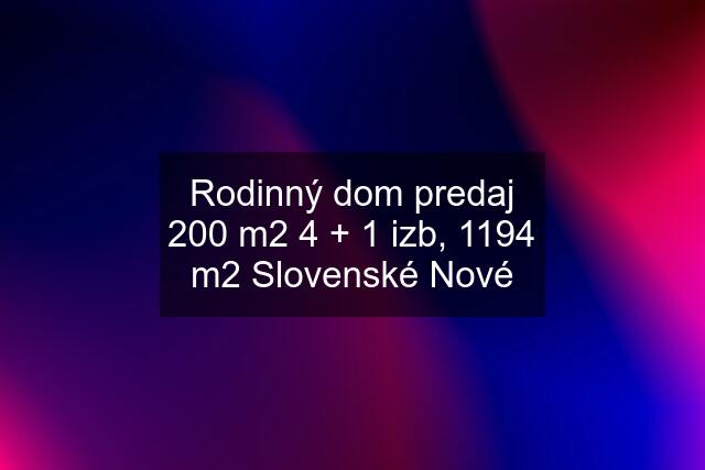 Rodinný dom predaj 200 m2 4 + 1 izb, 1194 m2 Slovenské Nové