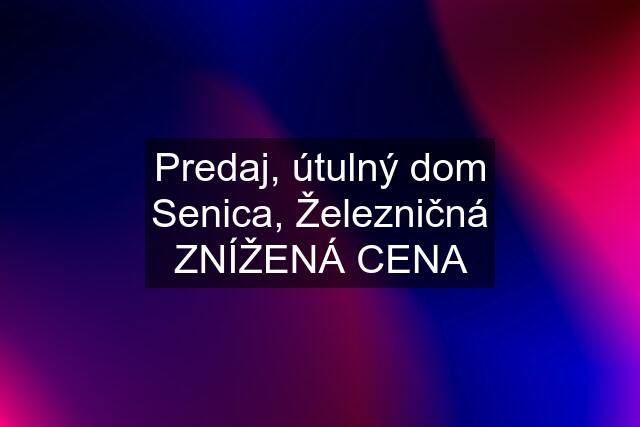 Predaj, útulný dom Senica, Železničná ZNÍŽENÁ CENA