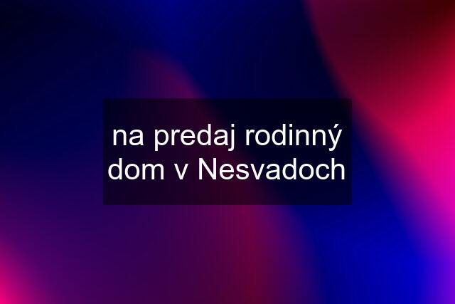 na predaj rodinný dom v Nesvadoch