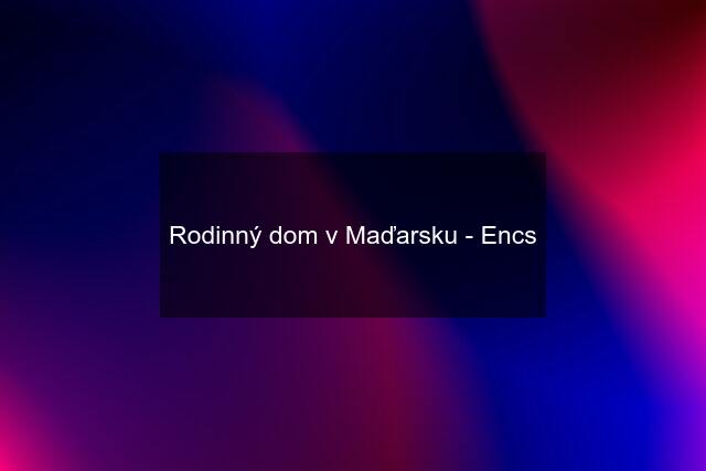 Rodinný dom v Maďarsku - Encs