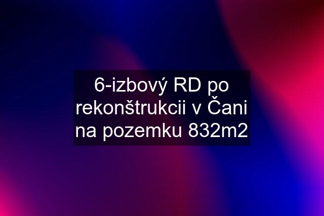 6-izbový RD po rekonštrukcii v Čani na pozemku 832m2