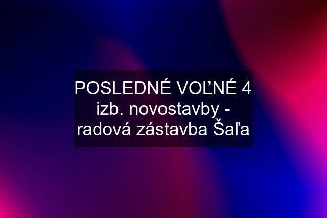 POSLEDNÉ VOĽNÉ 4 izb. novostavby - radová zástavba Šaľa