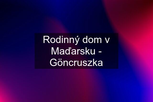 Rodinný dom v Maďarsku - Göncruszka