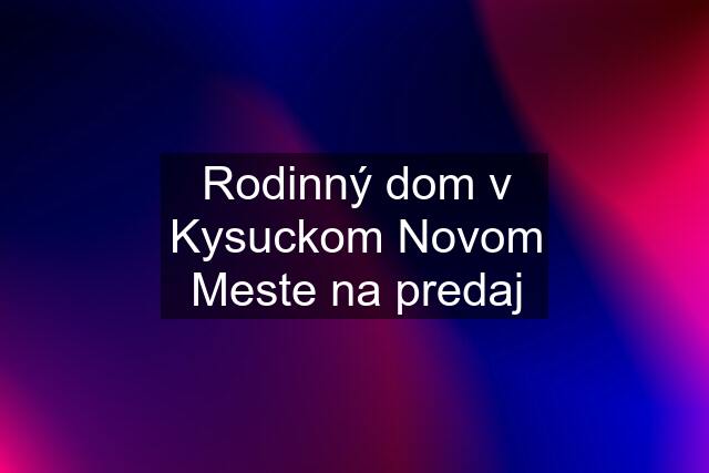 Rodinný dom v Kysuckom Novom Meste na predaj