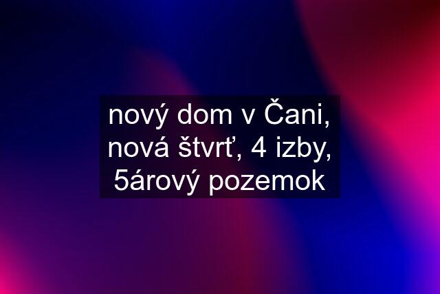 nový dom v Čani, nová štvrť, 4 izby, 5árový pozemok