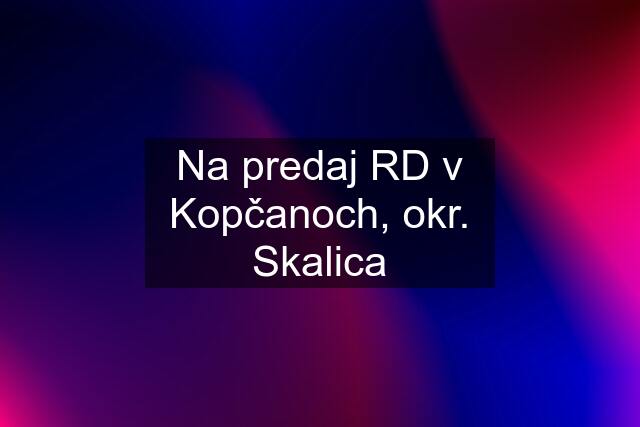 Na predaj RD v Kopčanoch, okr. Skalica