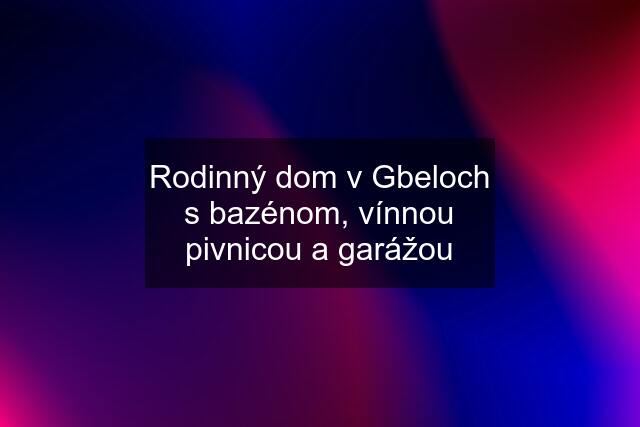 Rodinný dom v Gbeloch s bazénom, vínnou pivnicou a garážou