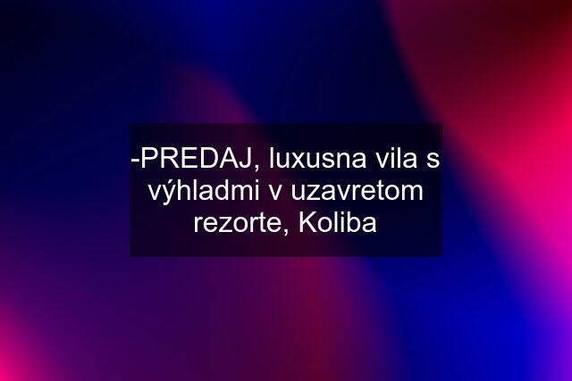 -PREDAJ, luxusna vila s výhladmi v uzavretom rezorte, Koliba