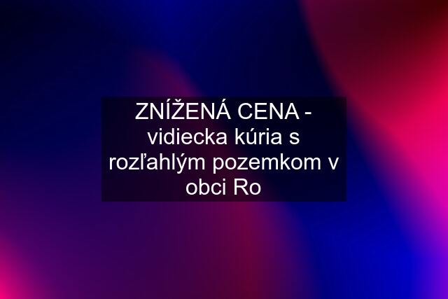 ZNÍŽENÁ CENA - vidiecka kúria s rozľahlým pozemkom v obci Ro