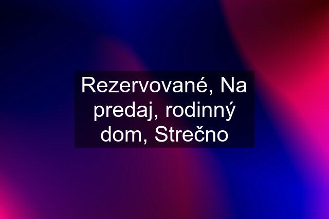 Rezervované, Na predaj, rodinný dom, Strečno