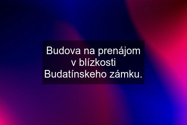 Budova na prenájom v blízkosti Budatínskeho zámku.