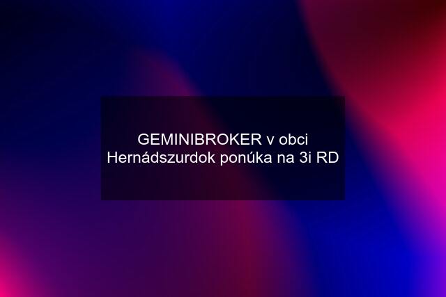 GEMINIBROKER v obci Hernádszurdok ponúka na 3i RD