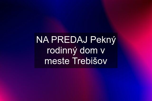 NA PREDAJ Pekný rodinný dom v meste Trebišov