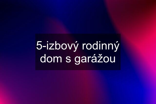 5-izbový rodinný dom s garážou