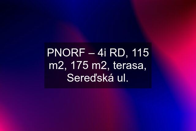 PNORF – 4i RD, 115 m2, 175 m2, terasa, Sereďská ul.