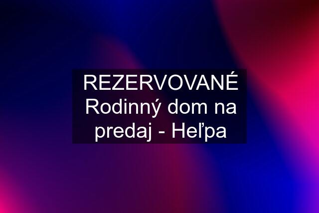 REZERVOVANÉ Rodinný dom na predaj - Heľpa