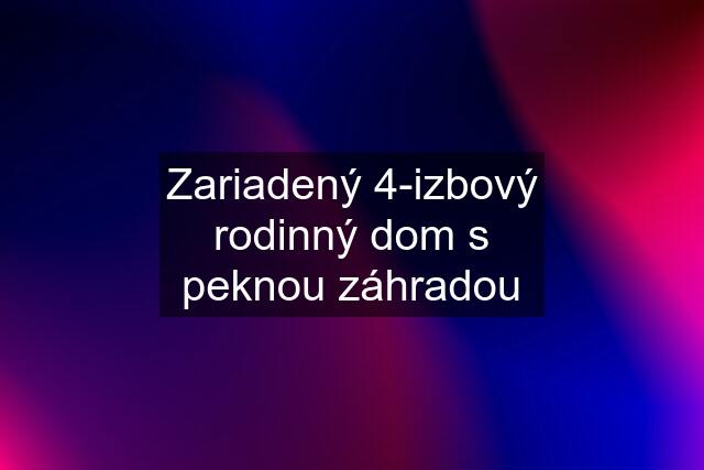 Zariadený 4-izbový rodinný dom s peknou záhradou