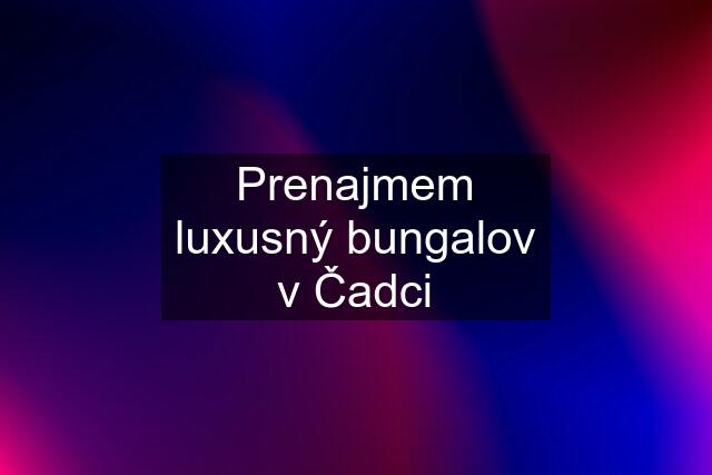 Prenajmem luxusný bungalov v Čadci