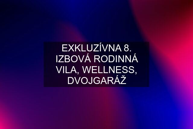 EXKLUZÍVNA 8. IZBOVÁ RODINNÁ VILA, WELLNESS, DVOJGARÁŽ