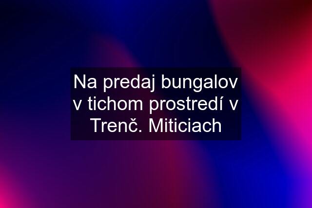 Na predaj bungalov v tichom prostredí v Trenč. Miticiach