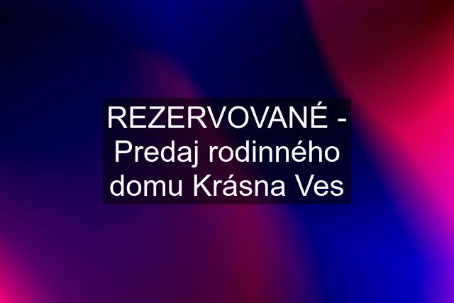 REZERVOVANÉ - Predaj rodinného domu Krásna Ves