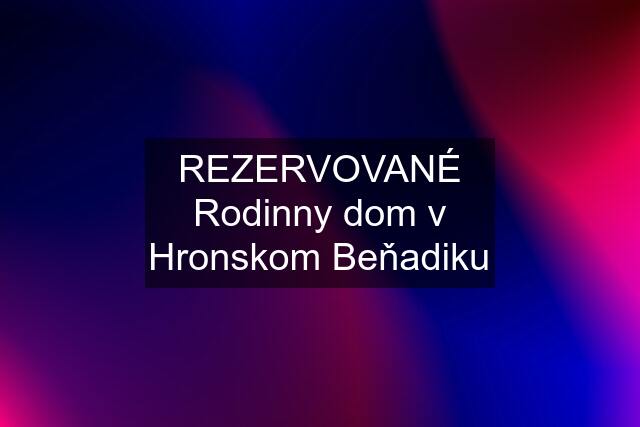 REZERVOVANÉ Rodinny dom v Hronskom Beňadiku