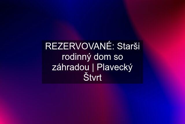 REZERVOVANÉ: Starši rodinný dom so záhradou | Plavecký Štvrt