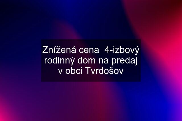 Znížená cena  4-izbový rodinný dom na predaj v obci Tvrdošov