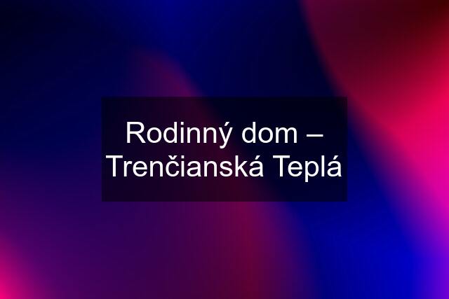 Rodinný dom – Trenčianská Teplá