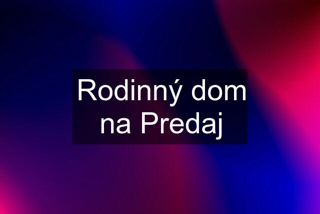 Rodinný dom na Predaj