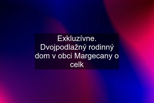 Exkluzívne. Dvojpodlažný rodinný dom v obci Margecany o celk